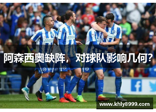 阿森西奥缺阵，对球队影响几何？